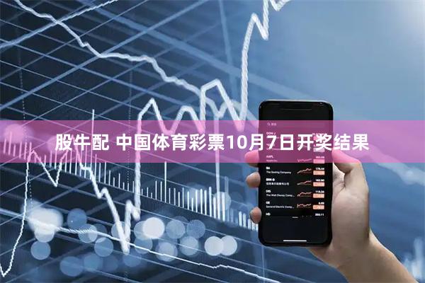 股牛配 中国体育彩票10月7日开奖结果