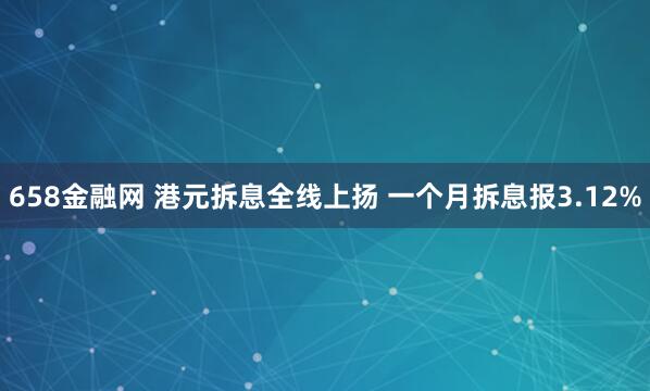 658金融网 港元拆息全线上扬 一个月拆息报3.12%