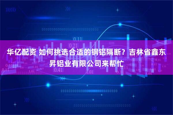 华亿配资 如何挑选合适的钢铝隔断？吉林省鑫东昇铝业有限公司来帮忙