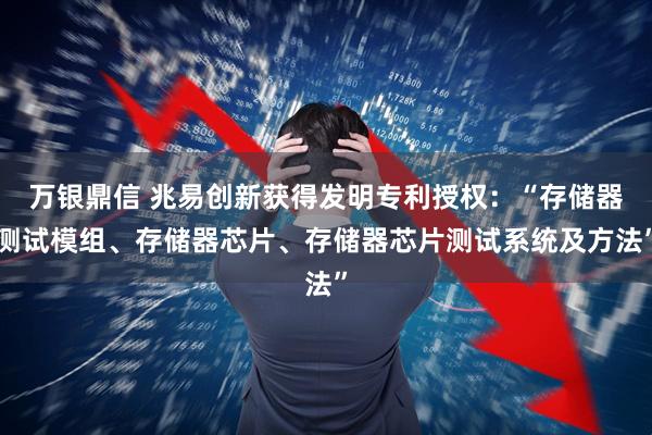 万银鼎信 兆易创新获得发明专利授权：“存储器测试模组、存储器芯片、存储器芯片测试系统及方法”