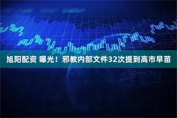 旭阳配资 曝光！邪教内部文件32次提到高市早苗