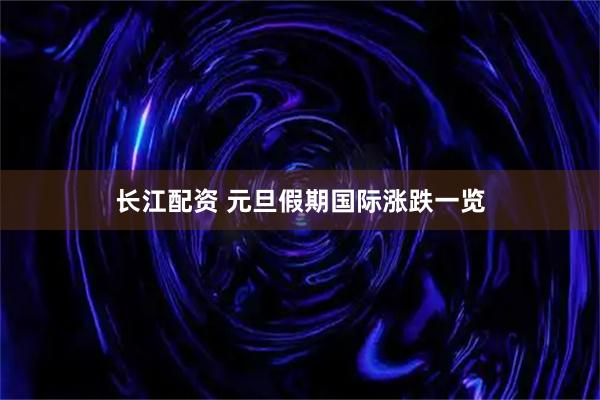 长江配资 元旦假期国际涨跌一览