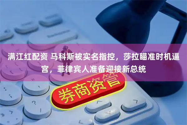 满江红配资 马科斯被实名指控，莎拉瞄准时机逼宫，菲律宾人准备迎接新总统